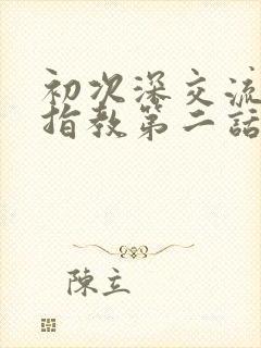 初次深交流请多指教第二话是什么