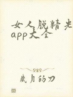 女人脱精光直播app大全