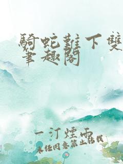 骑蛇难下双金银笔趣阁