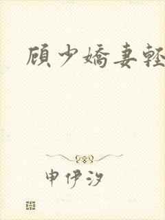 顾少娇妻轻点虐