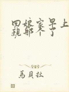 回娘家早上和父亲那个了