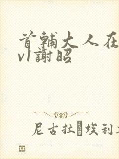 首辅大人在上1v1谢昭