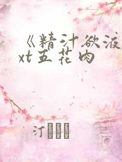 《精汁欲液》txt五花肉