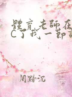 体育老师在单杠C了我一节课网