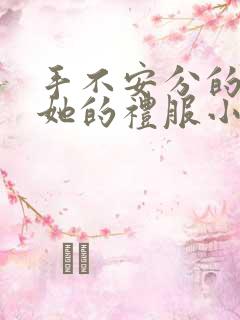 手不安分的探进她的礼服小作文