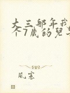 大三那年我有了个7岁的儿子