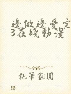 边做边爱完整版3在线动漫