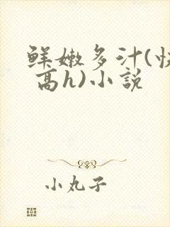 鲜嫩多汁(快穿 高h)小说