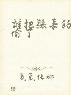 谁把县长的牙刷偷了