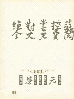 绝对掌控苏绵绵全文免费阅读