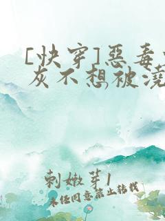 [快穿]恶毒炮灰不想被浇灌