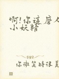 啊!你这磨人的小妖精