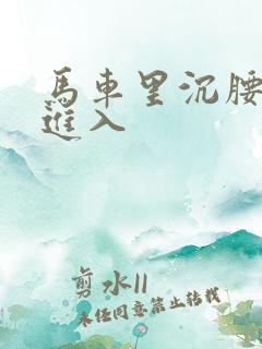 马车里沉腰缓缓进入