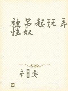 被吊起玩弄的女性奴