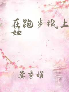 在跑步机上要了她