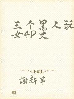 三个黑人玩一个女4P文