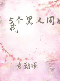 5个黑人同时玩我