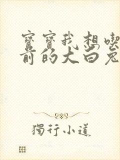 宝宝我想吃你胸前的大白兔奶糖