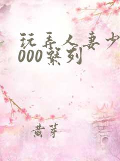 玩弄人妻少妇1000系列