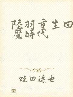 陆羽重生回到神魔时代