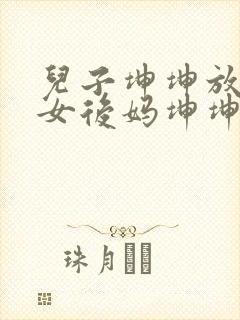 儿子坤坤放入美女后妈坤坤