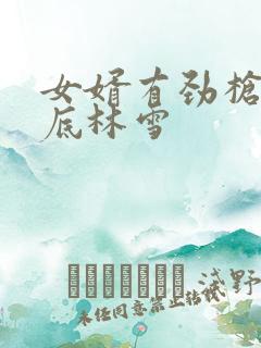 女婿有劲枪枪到底林雪