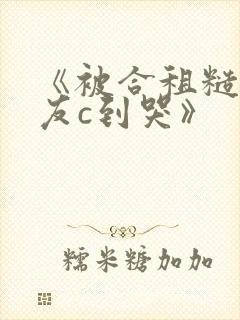 《被合租糙汉室友c到哭》