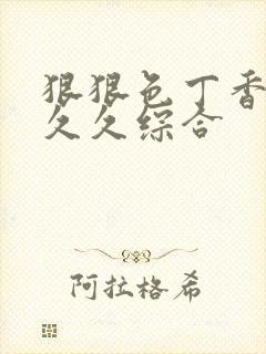 狠狠色丁香婷婷久久综合