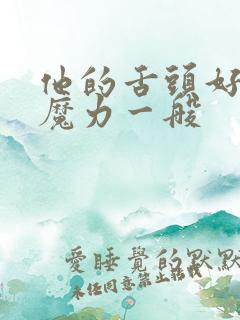 他的舌头好像有魔力一般