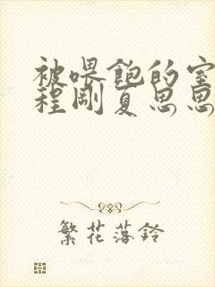 被喂饱的室友h程刚夏思思小说