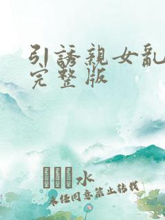 引诱亲女乱小说完整版