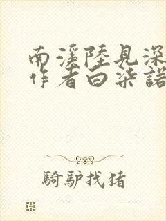 南溪陆见深小说作者白柒诺