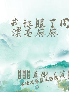 我征服了同学的漂亮麻麻