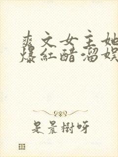 爽文女主她不想爆红醋溜娱乐圈