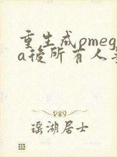 重生成omega后所有人争着要娶我