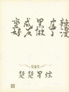 变成黑皮辣妹和好友做了漫画