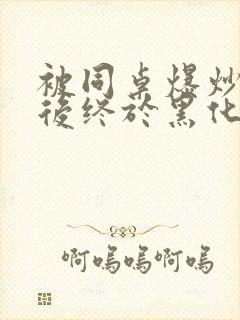 被同桌爆炒数次后终于黑化了