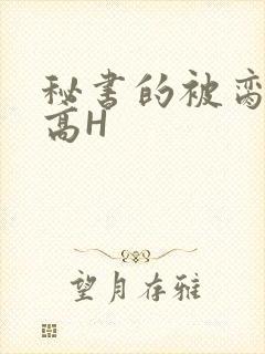 秘书的被脔日常高H