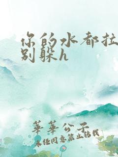 你的水都拉丝了别躲h