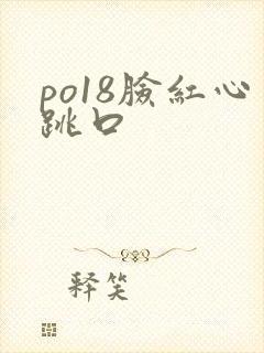 po18脸红心跳口