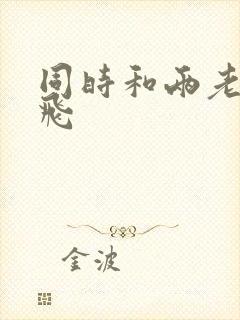 同时和两老师双飞