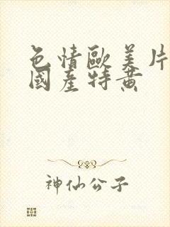 色情欧美片午夜国产特黄