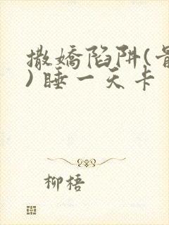 撒娇陷阱(骨科) 睡一天卡