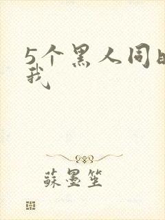 5个黑人同时玩我
