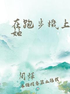 在跑步机上要了她