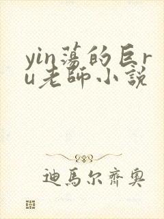 yin荡的巨ru老师小说