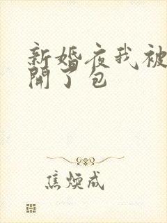 新婚夜我被伴郎开了包