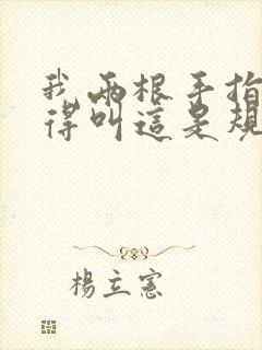 我两根手指你就得叫这是规矩