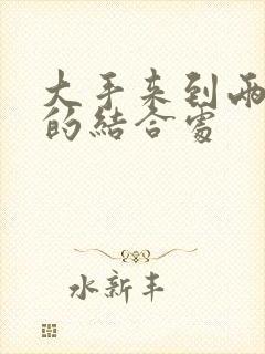 大手来到两个人的结合处