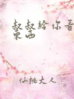 叔叔给你看个好东西